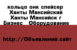 кольцо онк спейсер - Ханты-Мансийский, Ханты-Мансийск г. Бизнес » Оборудование   